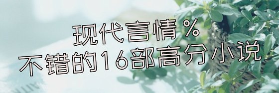 现代言情%不错的16部高分小说